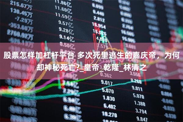 股票怎样加杠杆平台 多次死里逃生的嘉庆帝，为何却神秘死亡?_皇帝_乾隆_林清之