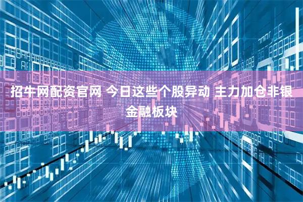 招牛网配资官网 今日这些个股异动 主力加仓非银金融板块