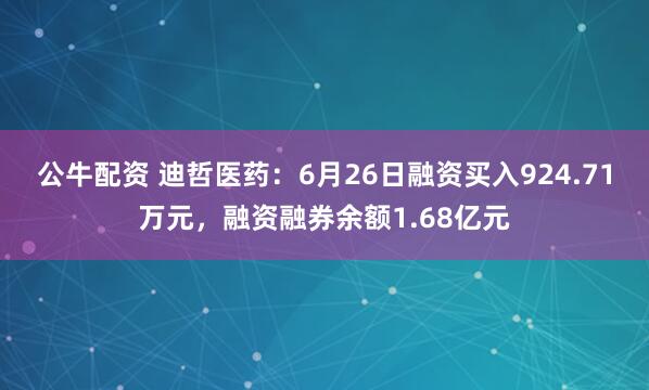 公牛配资 迪哲医药：6月26日融资买入924.71万元，融资融券余额1.68亿元