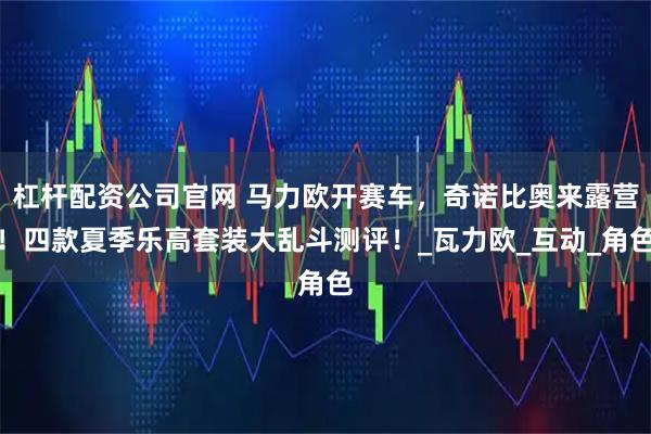 杠杆配资公司官网 马力欧开赛车，奇诺比奥来露营！四款夏季乐高套装大乱斗测评！_瓦力欧_互动_角色