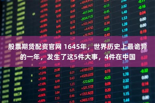 股票期货配资官网 1645年，世界历史上最诡异的一年，发生了这5件大事，4件在中国
