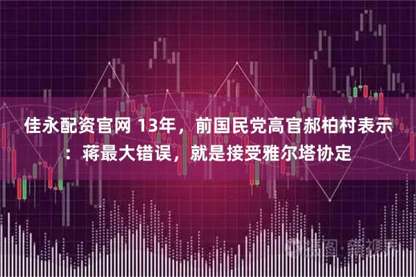 佳永配资官网 13年，前国民党高官郝柏村表示：蒋最大错误，就是接受雅尔塔协定